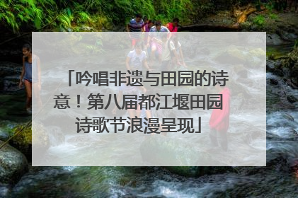 吟唱非遗与田园的诗意！第八届都江堰田园诗歌节浪漫呈现