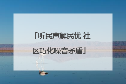 听民声解民忧 社区巧化噪音矛盾