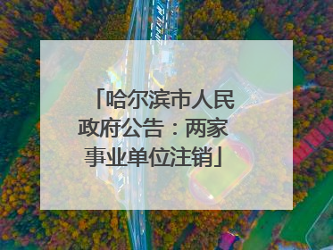 哈尔滨市人民政府公告：两家事业单位注销