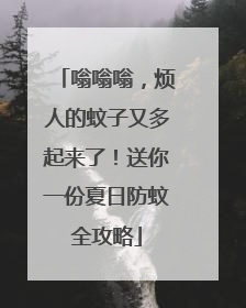 嗡嗡嗡，烦人的蚊子又多起来了！送你一份夏日防蚊全攻略