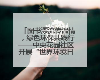 图书漂流传温情，绿色环保共践行——中央花园社区开展“世界环境日”活动