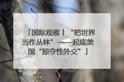 国际观察丨“把世界当作丛林”——起底美国“掠夺性外交”