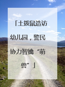 土拨鼠造访幼儿园，警民协力智擒“萌兽”