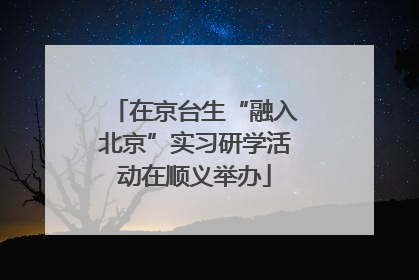 在京台生“融入北京”实习研学活动在顺义举办