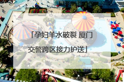 孕妇羊水破裂 厦门交警跨区接力护送