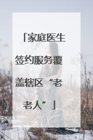 家庭医生签约服务覆盖辖区“老老人”