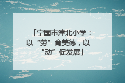 宁国市津北小学：以“劳”育美德，以“动”促发展