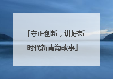 守正创新，讲好新时代新青海故事