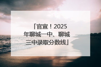 官宣！2025年聊城一中、聊城三中录取分数线