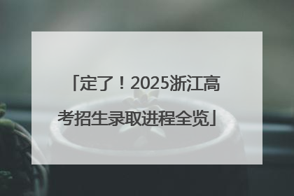 定了！2025浙江高考招生录取进程全览