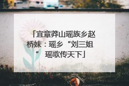 宜章莽山瑶族乡赵桥妹：瑶乡“刘三姐” 瑶歌传天下