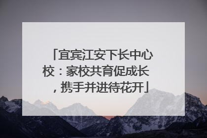 宜宾江安下长中心校：家校共育促成长，携手并进待花开
