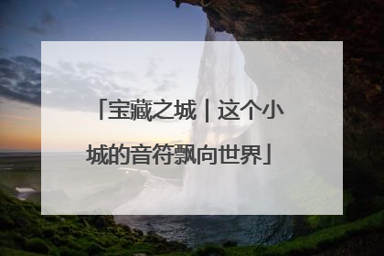 宝藏之城｜这个小城的音符飘向世界
