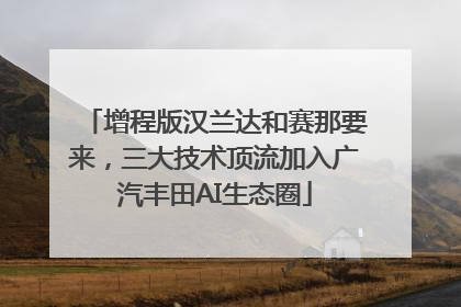 增程版汉兰达和赛那要来，三大技术顶流加入广汽丰田AI生态圈