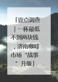 壹点调查｜一杯最低不到两块钱，济南咖啡市场“战事”升级
