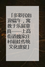 多彩民俗迎端午，寓教于乐展童真——上高街道魏家庄村萌娃传统文化盛宴