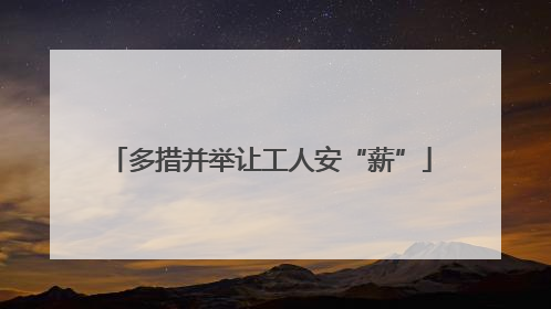 多措并举让工人安“薪”