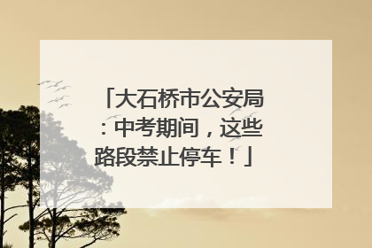 大石桥市公安局：中考期间，这些路段禁止停车！
