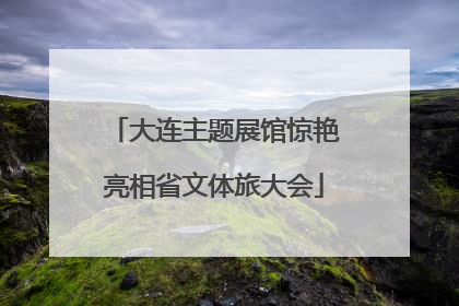 大连主题展馆惊艳亮相省文体旅大会