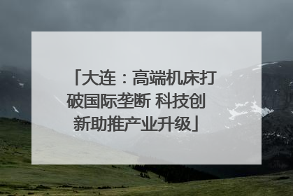 大连：高端机床打破国际垄断 科技创新助推产业升级