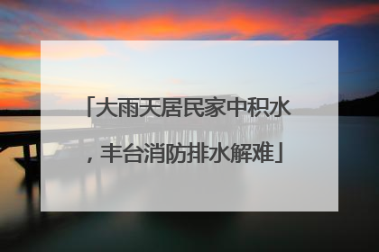 大雨天居民家中积水，丰台消防排水解难