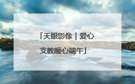 天眼影像｜爱心支教暖心端午