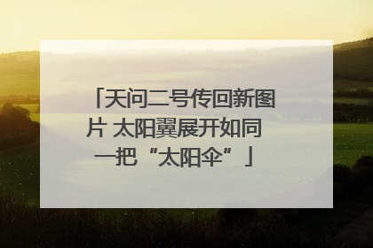 天问二号传回新图片 太阳翼展开如同一把“太阳伞”