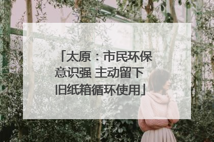 太原：市民环保意识强 主动留下旧纸箱循环使用