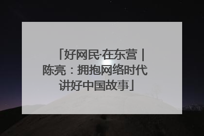 好网民·在东营｜陈亮：拥抱网络时代 讲好中国故事