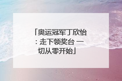 奥运冠军丁欣怡：走下领奖台 一切从零开始