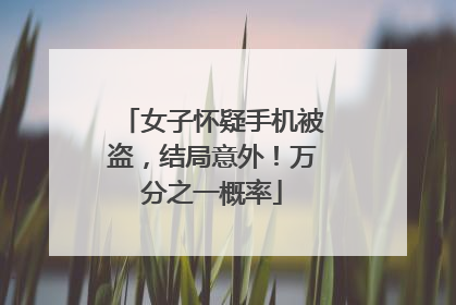 女子怀疑手机被盗，结局意外！万分之一概率