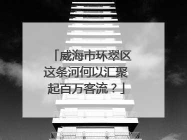 威海市环翠区这条河何以汇聚起百万客流？