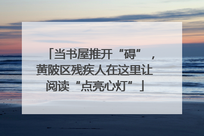 当书屋推开“碍”，黄陂区残疾人在这里让阅读“点亮心灯”