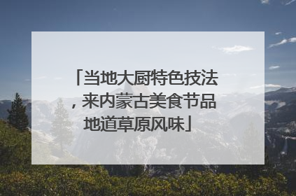 当地大厨特色技法，来内蒙古美食节品地道草原风味
