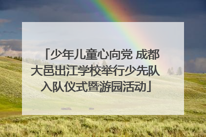 少年儿童心向党 成都大邑出江学校举行少先队入队仪式暨游园活动