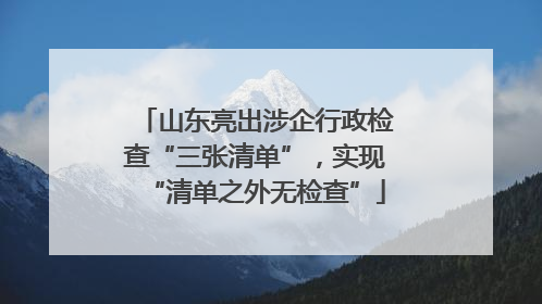 山东亮出涉企行政检查“三张清单”，实现“清单之外无检查”
