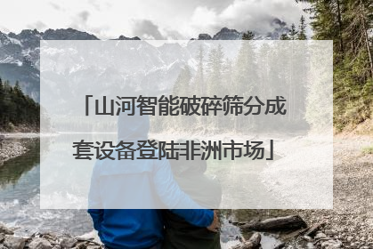 山河智能破碎筛分成套设备登陆非洲市场