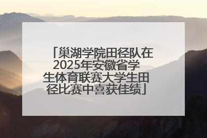 巢湖学院田径队在2025年安徽省学生体育联赛大学生田径比赛中喜获佳绩