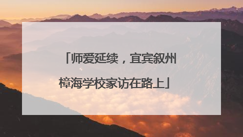 师爱延续，宜宾叙州樟海学校家访在路上