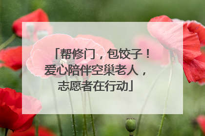 帮修门，包饺子！爱心陪伴空巢老人，志愿者在行动