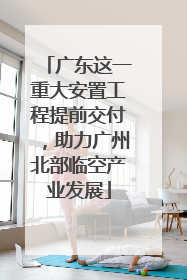 广东这一重大安置工程提前交付，助力广州北部临空产业发展