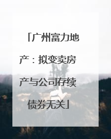 广州富力地产：拟变卖房产与公司存续债券无关
