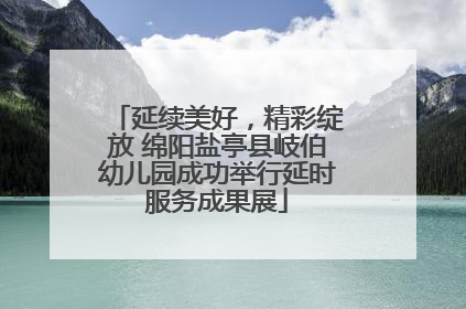 延续美好，精彩绽放 绵阳盐亭县岐伯幼儿园成功举行延时服务成果展