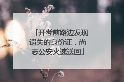 开考前路边发现遗失的身份证，尚志公安火速送回