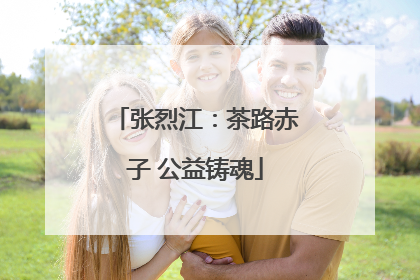 张烈江：茶路赤子 公益铸魂
