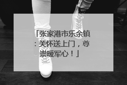 张家港市乐余镇：关怀送上门，尊崇暖军心！