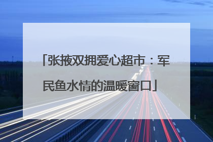 张掖双拥爱心超市：军民鱼水情的温暖窗口