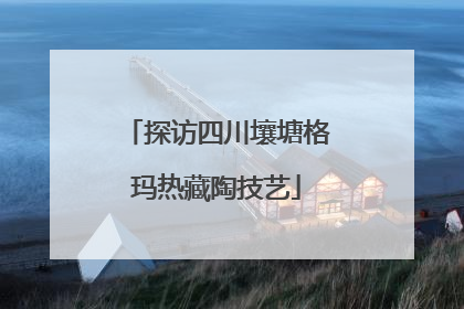 探访四川壤塘格玛热藏陶技艺
