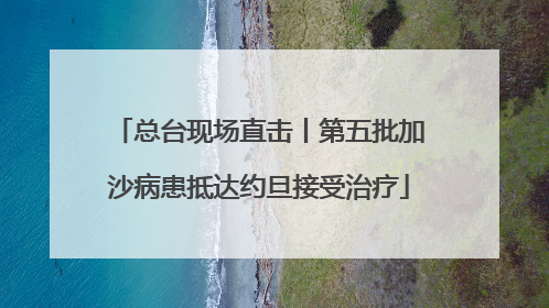 总台现场直击丨第五批加沙病患抵达约旦接受治疗