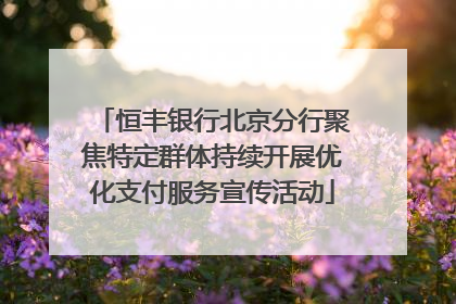 恒丰银行北京分行聚焦特定群体持续开展优化支付服务宣传活动